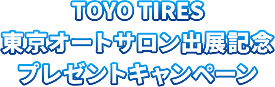 TOYO TIRES 東京オートサロン出展記念 プレゼントキャンペーン