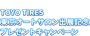 素敵な商品が当たる！TOYO TIRES東京オートサロン出展記念プレゼントキャンペーン