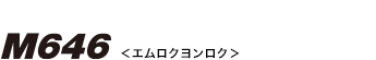 M646 （エムロクヨンロク）